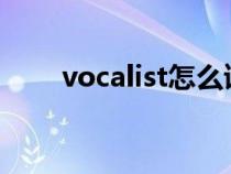 vocalist怎么读（vocaloid怎么读）