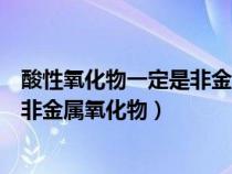 酸性氧化物一定是非金属氧化物对不对（酸性氧化物一定是非金属氧化物）