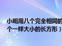 小明用八个完全相同的小长方形拼图（小明在拼图时发现8个一样大小的长方形）