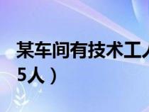 某车间有技术工人57人（某车间有技术工人85人）