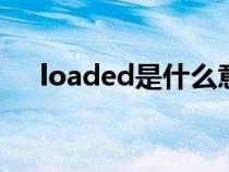 loaded是什么意思（load是什么意思）