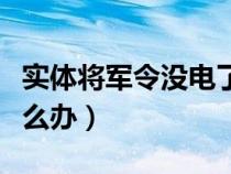 实体将军令没电了怎么解除（将军令没电了怎么办）