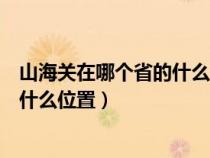 山海关在哪个省的什么位置离辽宁多远（山海关在哪个省的什么位置）