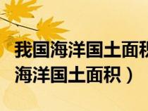 我国海洋国土面积约为多少万平方公里（我国海洋国土面积）