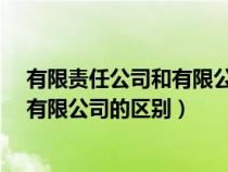 有限责任公司和有限公司的区别在哪里?（有限责任公司和有限公司的区别）