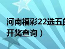 河南福彩22选五的开奖结果（河南福彩22选5开奖查询）