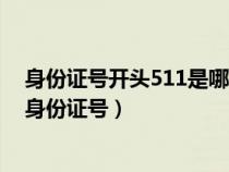 身份证号开头511是哪里人（身份证开头511是什么地方的身份证号）