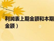 利润表上期金额和本期金额怎么填（利润表上期金额和本期金额）