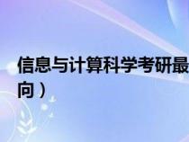 信息与计算科学考研最佳方向（信息与计算科学专业考研方向）