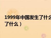 1999年中国发生了什么事 重大事件介绍（1999年中国发生了什么）