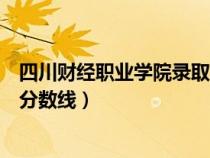 四川财经职业学院录取分数线外省（四川财经职业学院录取分数线）