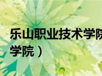 乐山职业技术学院有哪些专业（乐山职业技术学院）