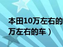 本田10万左右的车图片及价格新款（本田10万左右的车）