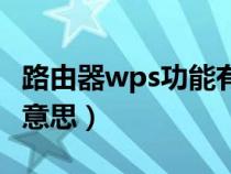 路由器wps功能有什么用（路由器wps是什么意思）