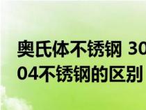 奥氏体不锈钢 304区别（奥氏体型不锈钢和304不锈钢的区别）