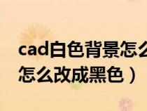 cad白色背景怎么改成黑色的（cad白色背景怎么改成黑色）