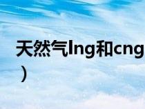 天然气lng和cng的区别（LNG和CNG的区别）