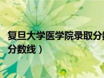 复旦大学医学院录取分数线2023江苏（复旦大学医学院录取分数线）