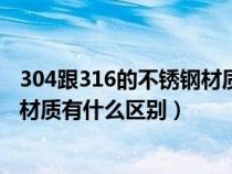 304跟316的不锈钢材质有什么区别呢（304跟316的不锈钢材质有什么区别）