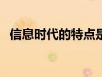 信息时代的特点是什么（信息时代的特点）