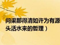 问渠那得清如许为有源头活水水来（问渠那得清如许为有源头活水来的哲理）