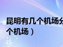 昆明有几个机场分别在哪几个城市（昆明有几个机场）