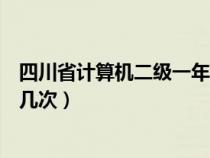 四川省计算机二级一年可以考几次（计算机二级一年可以考几次）