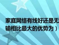 家庭网络有线好还是无线（在家庭网络中无线传输与有线传输相比最大的优势为）