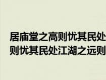 居庙堂之高则忧其民处江湖之远则忧其君赏析（居庙堂之高则忧其民处江湖之远则忧其君）