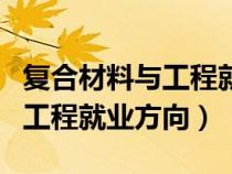 复合材料与工程就业方向怎么样（复合材料与工程就业方向）