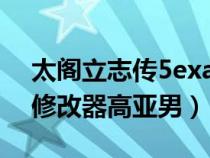 太阁立志传5exagear修改器（太阁立志传5修改器高亚男）