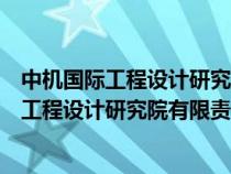 中机国际工程设计研究院有限责任公司是央企吗（中机国际工程设计研究院有限责任公司）