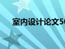 室内设计论文5000字（室内设计论文）