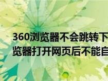 360浏览器不会跳转下一个界面是什么原因（为什么360浏览器打开网页后不能自动跳转过去要按上面的标签才）