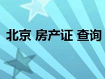 北京 房产证 查询（北京市房产证查询系统）