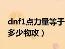 dnf1点力量等于多少独立（dnf1点力量等于多少物攻）