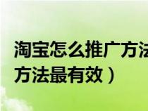 淘宝怎么推广方法最有效赚钱（淘宝怎么推广方法最有效）