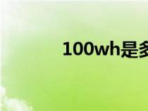 100wh是多大容量（100wh）