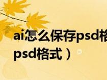 ai怎么保存psd格式图片怎么弄（ai怎么保存psd格式）