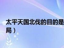 太平天国北伐的目的是什么（太平天国北伐的具体过程和结局）