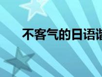 不客气的日语谐音梗（不客气的日语）