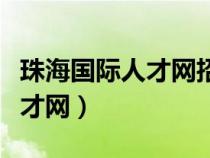 珠海国际人才网招聘网最新招聘（珠海国际人才网）