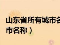 山东省所有城市名称一览表（山东省的所有城市名称）