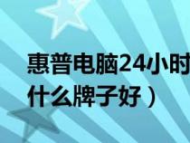 惠普电脑24小时人工服务热线（笔记本电脑什么牌子好）