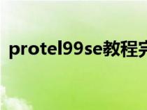 protel99se教程完整版（protel99se教程）