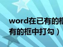 word在已有的框中打勾怎么打（word在已有的框中打勾）