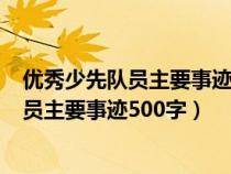 优秀少先队员主要事迹500字初一上册写自己（优秀少先队员主要事迹500字）