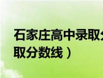 石家庄高中录取分数线2023（石家庄高中录取分数线）