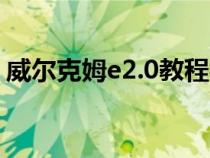 威尔克姆e2.0教程视频（威尔克姆视频教程）