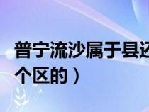 普宁流沙属于县还是市（普宁市流沙是属于哪个区的）